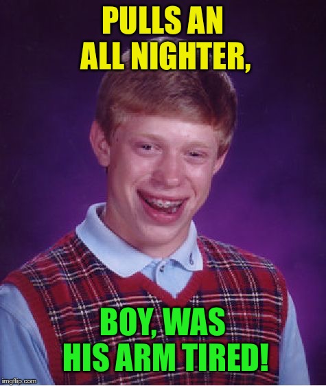 Bad Luck Brian Meme | PULLS AN ALL NIGHTER, BOY, WAS HIS ARM TIRED! | image tagged in memes,bad luck brian,another stupid meme by me | made w/ Imgflip meme maker