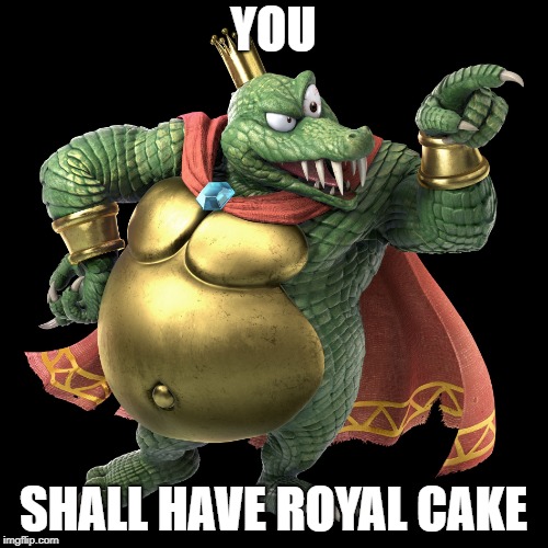 KING K ROOL | YOU SHALL HAVE ROYAL CAKE | image tagged in king k rool | made w/ Imgflip meme maker