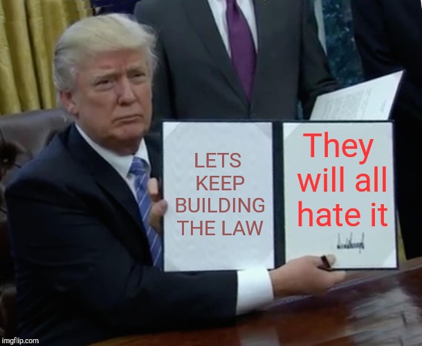 Trump Bill Signing | LETS KEEP BUILDING THE LAW; They will all hate it | image tagged in memes,trump bill signing | made w/ Imgflip meme maker