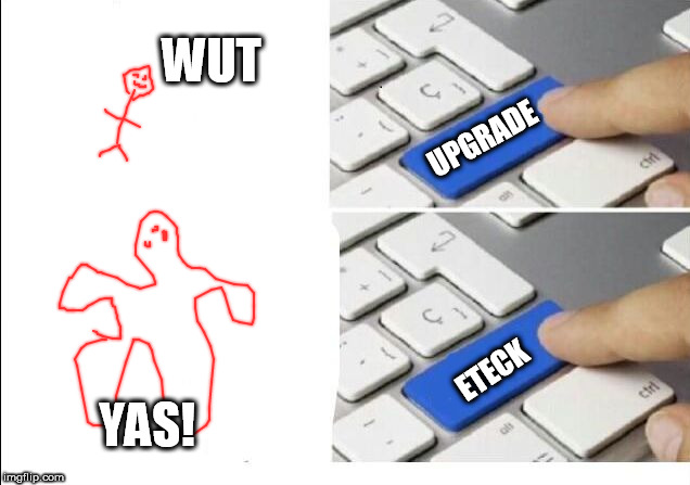 eteck | WUT; UPGRADE; ETECK; YAS! | image tagged in upgrade protecc,mouse trap | made w/ Imgflip meme maker