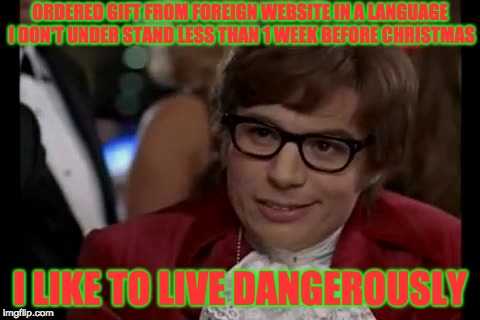 I Too Like To Live Dangerously | ORDERED GIFT FROM FOREIGN WEBSITE IN A LANGUAGE I DON'T UNDER STAND LESS THAN 1 WEEK BEFORE CHRISTMAS; I LIKE TO LIVE DANGEROUSLY | image tagged in memes,i too like to live dangerously | made w/ Imgflip meme maker