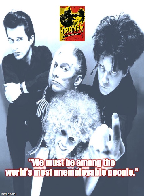 The Cramps | "We must be among the world’s most unemployable people." | image tagged in bands,rock and roll,quotes,1970s | made w/ Imgflip meme maker