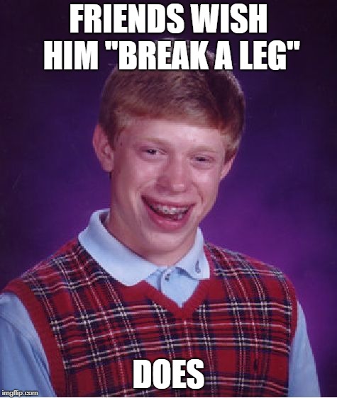 Bad Luck Brian Meme | FRIENDS WISH HIM "BREAK A LEG"; DOES | image tagged in memes,bad luck brian | made w/ Imgflip meme maker