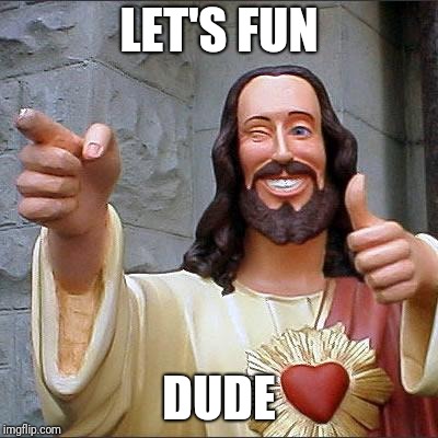 Buddy Christ Meme | LET'S FUN; DUDE | image tagged in memes,buddy christ | made w/ Imgflip meme maker