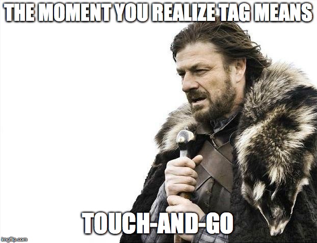 Brace Yourselves X is Coming | THE MOMENT YOU REALIZE TAG MEANS; TOUCH-AND-GO | image tagged in memes,brace yourselves x is coming | made w/ Imgflip meme maker