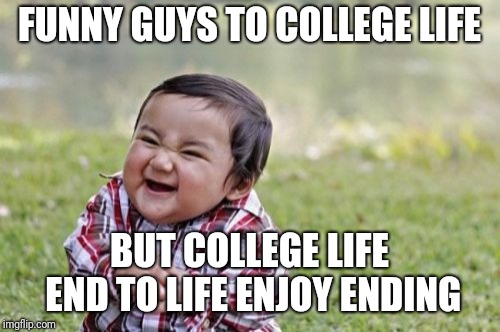 Evil Toddler | FUNNY GUYS TO COLLEGE LIFE; BUT COLLEGE LIFE END TO LIFE ENJOY ENDING | image tagged in memes,evil toddler | made w/ Imgflip meme maker