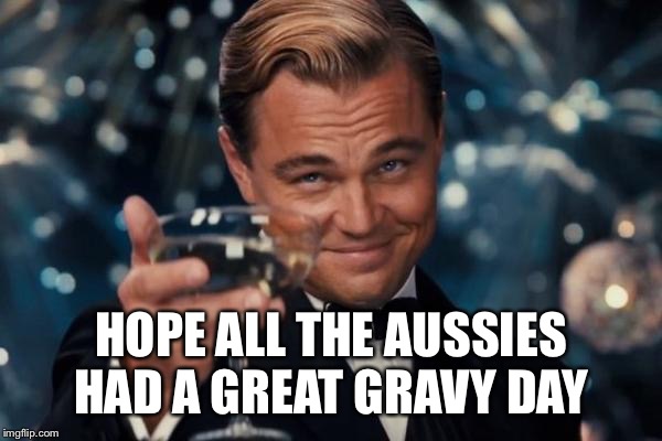 Leonardo Dicaprio Cheers Meme | HOPE ALL THE AUSSIES HAD A GREAT GRAVY DAY | image tagged in memes,leonardo dicaprio cheers | made w/ Imgflip meme maker