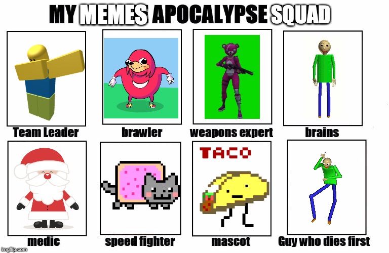 My Zombie Apocalypse Team | SQUAD; MEMES | image tagged in my zombie apocalypse team | made w/ Imgflip meme maker