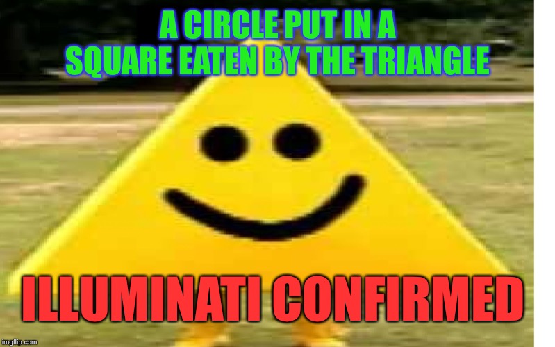 iluminati | A CIRCLE PUT IN A SQUARE EATEN BY THE TRIANGLE ILLUMINATI CONFIRMED | image tagged in iluminati | made w/ Imgflip meme maker