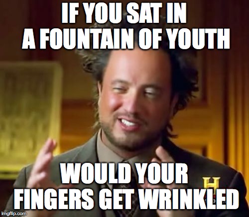 Ancient Aliens | IF YOU SAT IN A FOUNTAIN OF YOUTH; WOULD YOUR FINGERS GET WRINKLED | image tagged in memes,ancient aliens | made w/ Imgflip meme maker