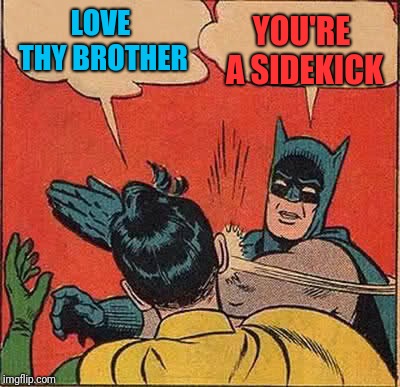 Batman Slapping Robin | YOU'RE A SIDEKICK; LOVE THY BROTHER | image tagged in memes,batman slapping robin | made w/ Imgflip meme maker