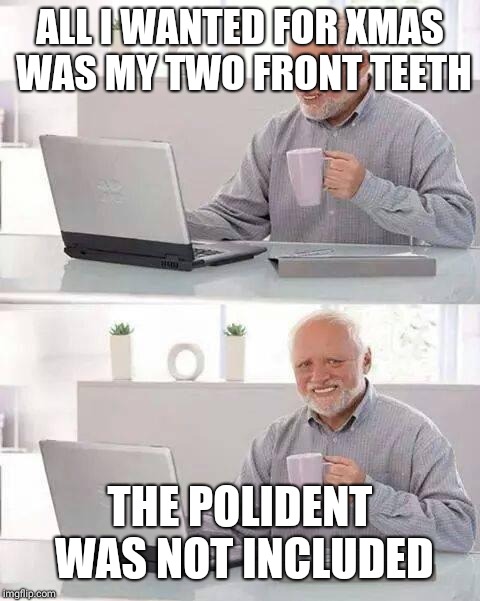 Hide the Pain Harold Meme | ALL I WANTED FOR XMAS WAS MY TWO FRONT TEETH; THE POLIDENT WAS NOT INCLUDED | image tagged in memes,hide the pain harold | made w/ Imgflip meme maker