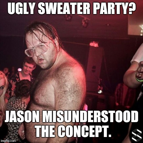 His Sweat Trails Had Their Own Undertow |  UGLY SWEATER PARTY? JASON MISUNDERSTOOD THE CONCEPT. | image tagged in ugly,christmas sweater,sweating,sweaty,party | made w/ Imgflip meme maker