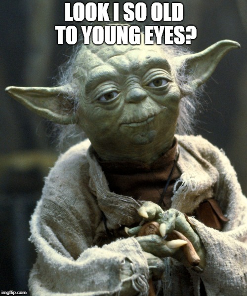 Yoda - Look I so old to young eyes | LOOK I SO OLD TO YOUNG EYES? | image tagged in yoda,old | made w/ Imgflip meme maker