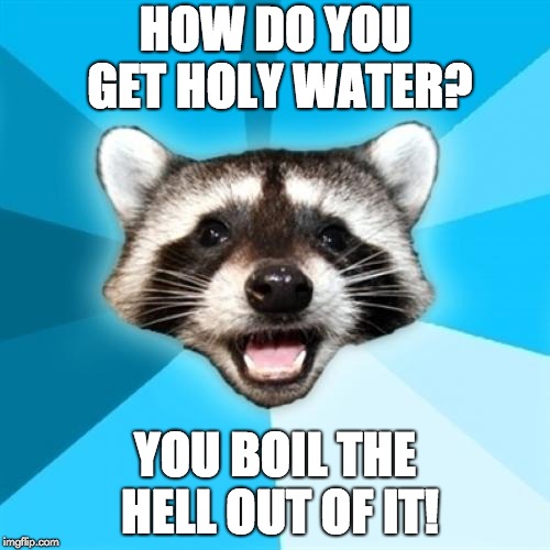 Lame Pun Coon | HOW DO YOU GET HOLY WATER? YOU BOIL THE HELL OUT OF IT! | image tagged in memes,lame pun coon | made w/ Imgflip meme maker
