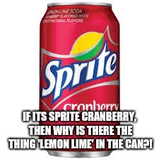 Sprite cranberry | IF ITS SPRITE CRANBERRY, THEN WHY IS THERE THE THING 'LEMON LIME' IN THE CAN?! | image tagged in sprite cranberry | made w/ Imgflip meme maker