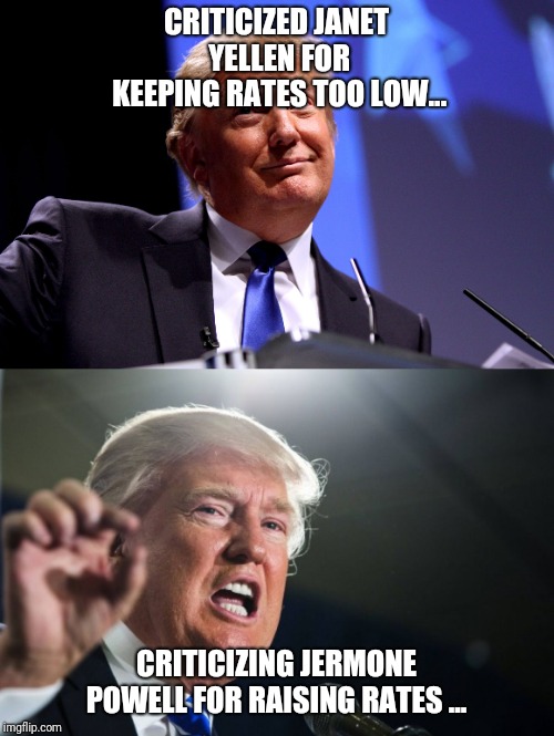 CRITICIZED JANET YELLEN FOR KEEPING RATES TOO LOW... CRITICIZING JERMONE POWELL FOR RAISING RATES ... | image tagged in donald trump,donald trump no2 | made w/ Imgflip meme maker