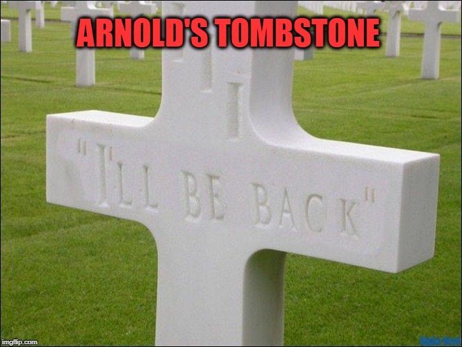 brb | ARNOLD'S TOMBSTONE | image tagged in arnolds tombstone,tombstone,arnold schwarzenegger,i'll be back,reincarnation | made w/ Imgflip meme maker