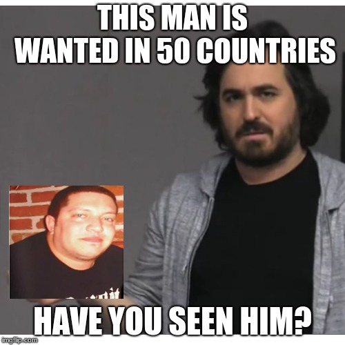 Impractical Jokers - Q | THIS MAN IS WANTED IN 50 COUNTRIES; HAVE YOU SEEN HIM? | image tagged in impractical jokers - q | made w/ Imgflip meme maker