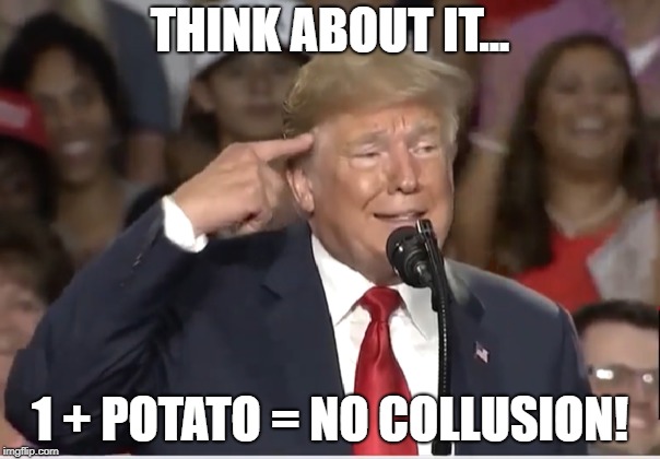 Trump: 1 + Potato = No Collusion! | THINK ABOUT IT... 1 + POTATO = NO COLLUSION! | image tagged in politics,donald trump,news,politics lol | made w/ Imgflip meme maker