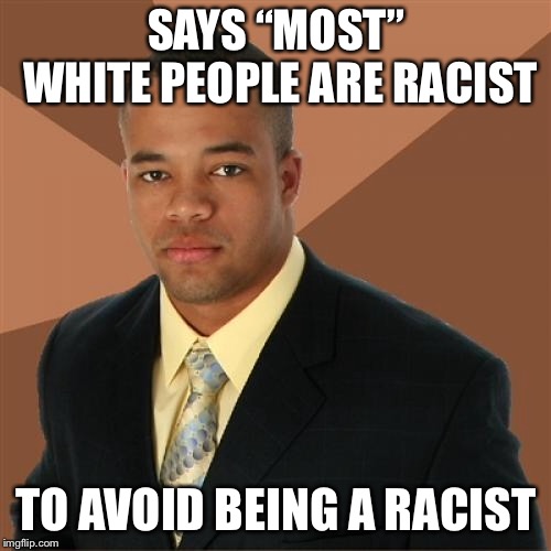 Successful Black Man Meme | SAYS “MOST” WHITE PEOPLE ARE RACIST TO AVOID BEING A RACIST | image tagged in memes,successful black man | made w/ Imgflip meme maker