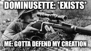 No one make fanart of my creation (except me) | DOMINUSETTE: *EXISTS*; ME: GOTTA DEFEND MY CREATION | image tagged in ww2 sniper,memes,dominusette,bowsette | made w/ Imgflip meme maker