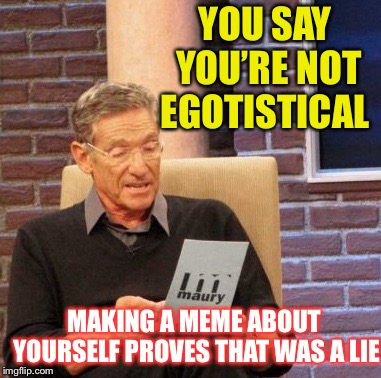 Maury Lie Detector Meme | YOU SAY YOU’RE NOT EGOTISTICAL MAKING A MEME ABOUT YOURSELF PROVES THAT WAS A LIE | image tagged in memes,maury lie detector | made w/ Imgflip meme maker