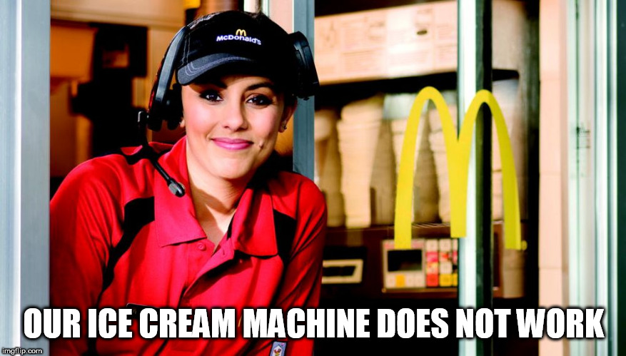 honest mcdonald's employee | OUR ICE CREAM MACHINE DOES NOT WORK | image tagged in honest mcdonald's employee,fast food,memes | made w/ Imgflip meme maker