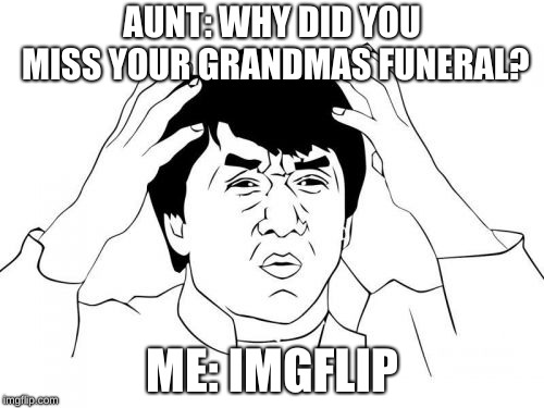 When I'm late | AUNT: WHY DID YOU MISS YOUR GRANDMAS FUNERAL? ME: IMGFLIP | image tagged in memes,jackie chan wtf | made w/ Imgflip meme maker