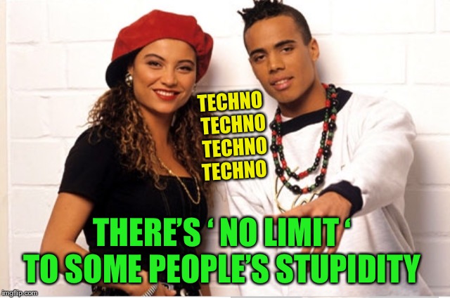 TECHNO TECHNO TECHNO TECHNO THERE’S ‘ NO LIMIT ‘ TO SOME PEOPLE’S STUPIDITY | made w/ Imgflip meme maker