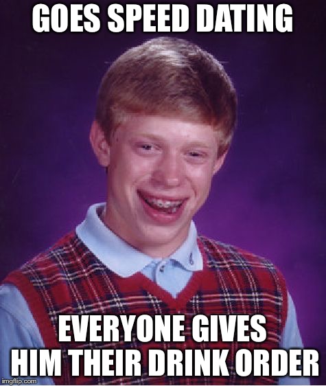 Bad Luck Brian Meme | GOES SPEED DATING EVERYONE GIVES HIM THEIR DRINK ORDER | image tagged in memes,bad luck brian | made w/ Imgflip meme maker