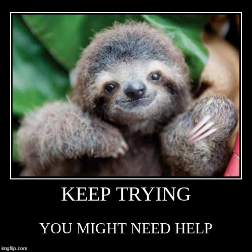 KEEP TRYING | YOU MIGHT NEED HELP | image tagged in funny,demotivationals | made w/ Imgflip demotivational maker