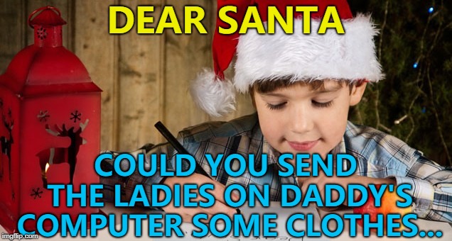 They seem to have lost theirs... :) | DEAR SANTA; COULD YOU SEND THE LADIES ON DADDY'S COMPUTER SOME CLOTHES... | image tagged in dear santa,memes,christmas | made w/ Imgflip meme maker