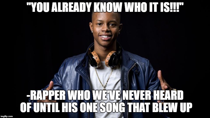Remember when his song took over the music industry in 2015? | "YOU ALREADY KNOW WHO IT IS!!!"; -RAPPER WHO WE'VE NEVER HEARD OF UNTIL HIS ONE SONG THAT BLEW UP | image tagged in memes,funny,rap,rapper,song,watch me whip | made w/ Imgflip meme maker