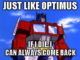 JUST LIKE OPTIMUS; IF I DIE, I CAN ALWAYS COME BACK | image tagged in trasformers,optimus | made w/ Imgflip meme maker