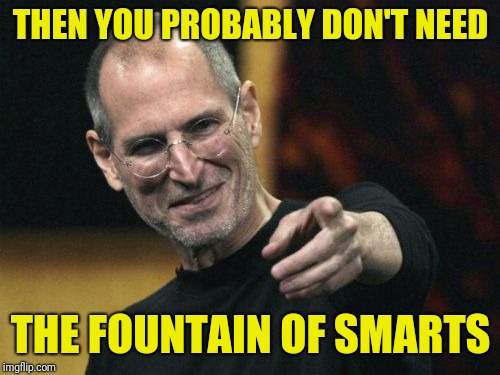 Steve Jobs Meme | THEN YOU PROBABLY DON'T NEED THE FOUNTAIN OF SMARTS | image tagged in memes,steve jobs | made w/ Imgflip meme maker