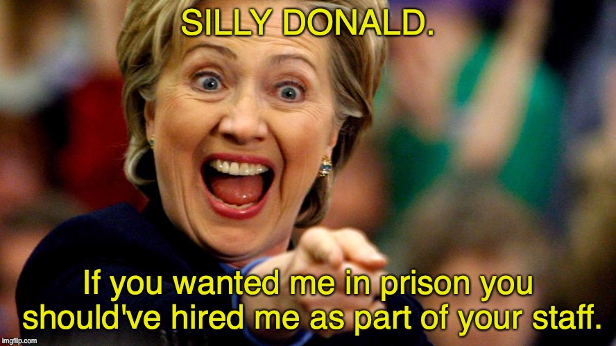 Hillary Clinton Laughing | SILLY DONALD. If you wanted me in prison you should've hired me as part of your staff. | image tagged in hillary clinton laughing,donald trump,paul manafort,robert mueller | made w/ Imgflip meme maker