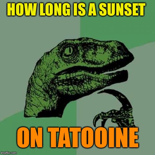 Philosoraptor Meme | HOW LONG IS A SUNSET ON TATOOINE | image tagged in memes,philosoraptor | made w/ Imgflip meme maker