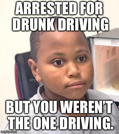 Minor Mistake Marvin | ARRESTED FOR DRUNK DRIVING; BUT YOU WEREN’T THE ONE DRIVING. | image tagged in memes,minor mistake marvin | made w/ Imgflip meme maker