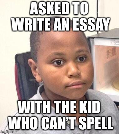 Minor Mistake Marvin Meme | ASKED TO WRITE AN ESSAY; WITH THE KID WHO CAN’T SPELL | image tagged in memes,minor mistake marvin | made w/ Imgflip meme maker
