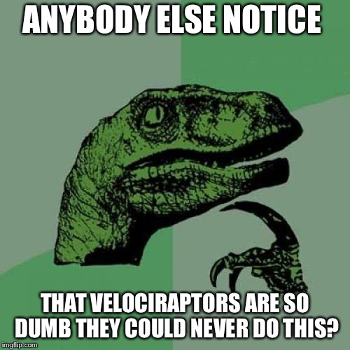 Philosoraptor Meme | ANYBODY ELSE NOTICE; THAT VELOCIRAPTORS ARE
SO DUMB THEY COULD NEVER DO THIS? | image tagged in memes,philosoraptor | made w/ Imgflip meme maker