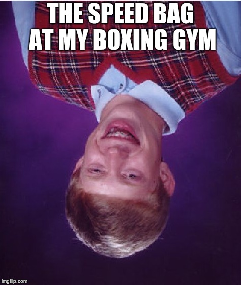 Bad Luck Brian | THE SPEED BAG AT MY BOXING GYM | image tagged in memes,bad luck brian | made w/ Imgflip meme maker