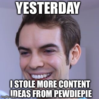 JacksFilms | YESTERDAY; I STOLE MORE CONTENT IDEAS FROM PEWDIEPIE | image tagged in jacksfilms | made w/ Imgflip meme maker