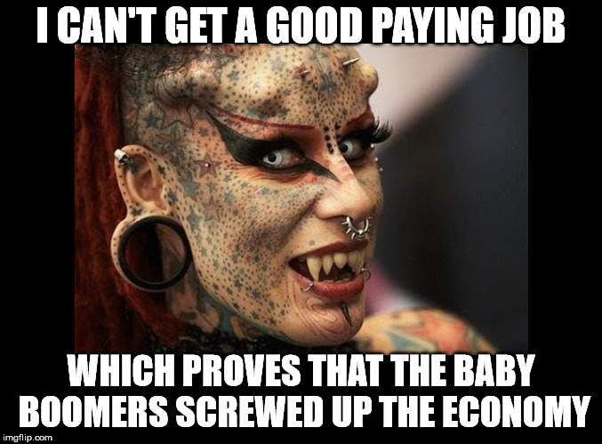 Make bad choices, get bad results. | I CAN'T GET A GOOD PAYING JOB; WHICH PROVES THAT THE BABY BOOMERS SCREWED UP THE ECONOMY | image tagged in tattoo face | made w/ Imgflip meme maker