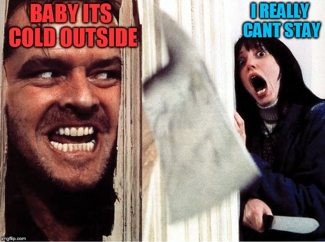 the shinning jack  | I REALLY CANT STAY; BABY ITS COLD OUTSIDE | image tagged in the shinning jack | made w/ Imgflip meme maker