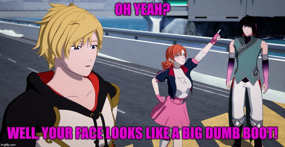 Nora's GREATEST Insult | OH YEAH? WELL, YOUR FACE LOOKS LIKE A BIG DUMB BOOT! | image tagged in funny memes,rwby | made w/ Imgflip meme maker