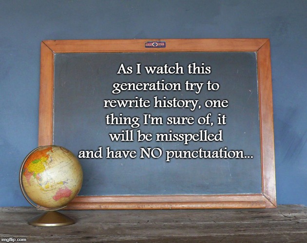 History Rewrite... | As I watch this generation try to rewrite history, one thing I'm sure of, it will be misspelled and have NO punctuation... | image tagged in watch,this generation,spelling  grammar | made w/ Imgflip meme maker