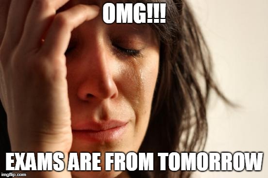 First World Problems Meme | OMG!!! EXAMS ARE FROM TOMORROW | image tagged in memes,first world problems | made w/ Imgflip meme maker