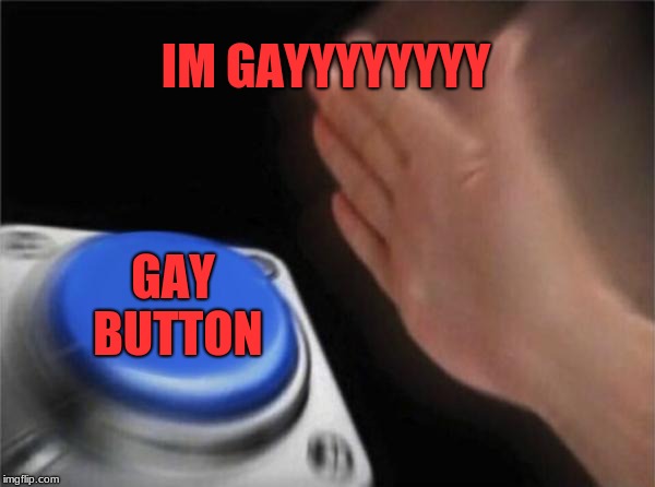 Blank Nut Button Meme | IM GAYYYYYYYY; GAY BUTTON | image tagged in memes,blank nut button | made w/ Imgflip meme maker