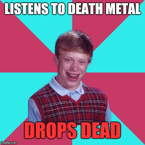 Bad Luck Brian Music | LISTENS TO DEATH METAL; DROPS DEAD | image tagged in bad luck brian music | made w/ Imgflip meme maker
